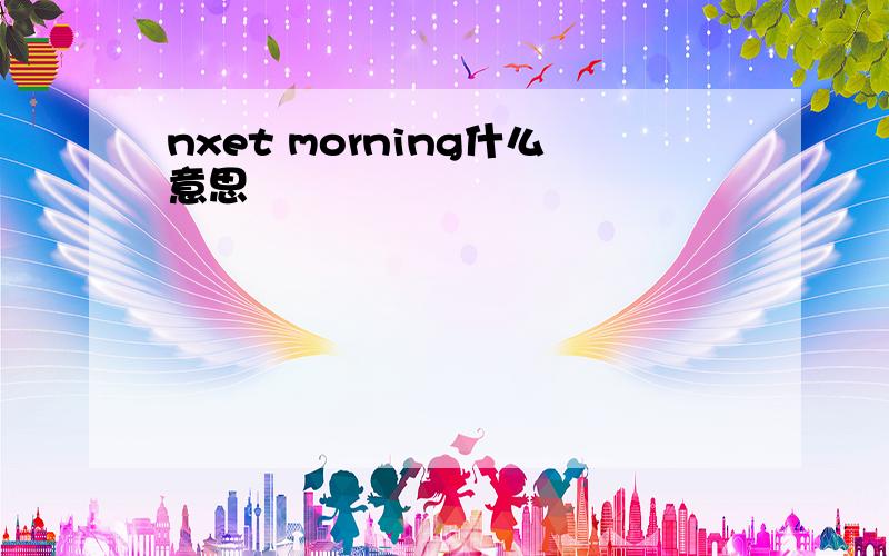 nxet morning什么意思