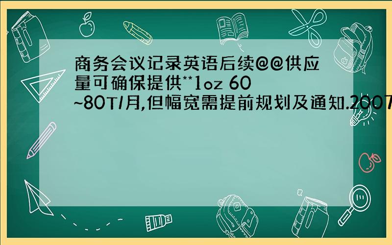 商务会议记录英语后续@@供应量可确保提供**1oz 60~80T/月,但幅宽需提前规划及通知.2007年6月以后@@将可