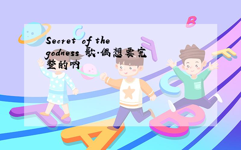 Secret of the godness 歌.偶想要完整的呐