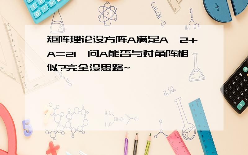 矩阵理论设方阵A满足A^2+A=2I,问A能否与对角阵相似?完全没思路~