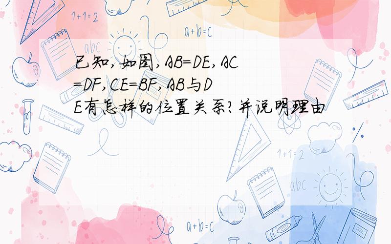 已知,如图,AB=DE,AC=DF,CE=BF,AB与DE有怎样的位置关系?并说明理由