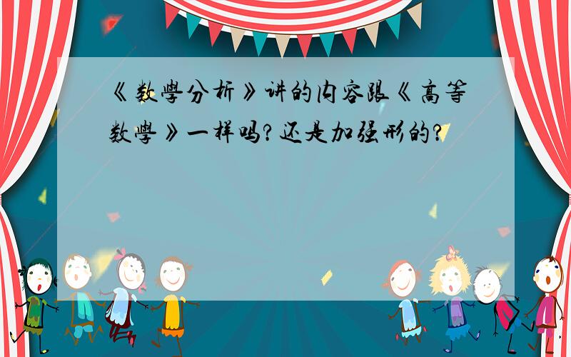 《数学分析》讲的内容跟《高等数学》一样吗?还是加强形的?