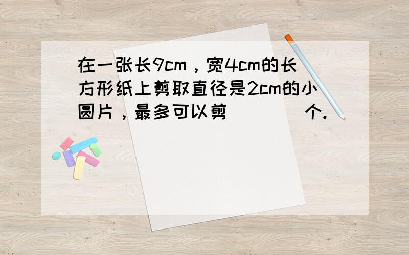 在一张长9cm，宽4cm的长方形纸上剪取直径是2cm的小圆片，最多可以剪（　　）个.