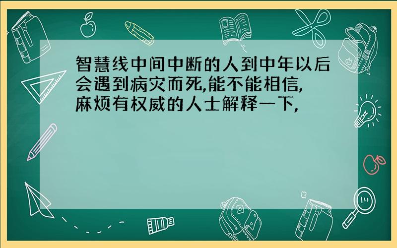 智慧线中间中断的人到中年以后会遇到病灾而死,能不能相信,麻烦有权威的人士解释一下,