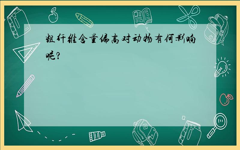 粗纤维含量偏高对动物有何影响呢?