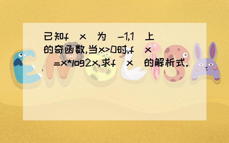 已知f（x)为[-1,1]上的奇函数,当x>0时,f(x)=x*log2x,求f(x)的解析式.