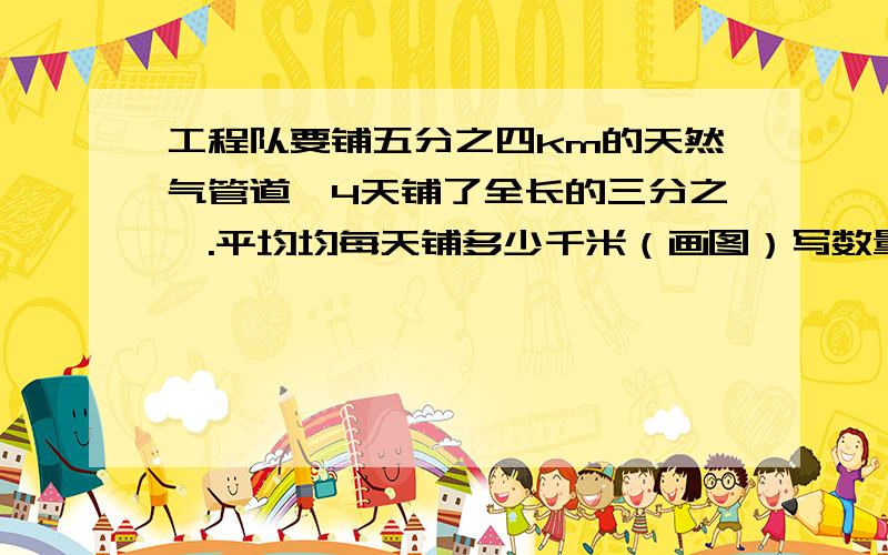 工程队要铺五分之四km的天然气管道,4天铺了全长的三分之一.平均均每天铺多少千米（画图）写数量关系在