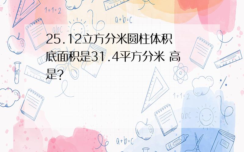 25.12立方分米圆柱体积 底面积是31.4平方分米 高是?