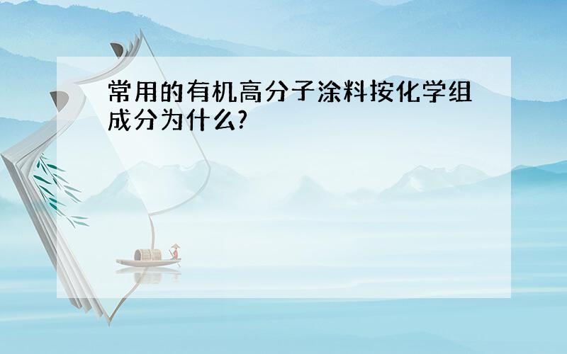 常用的有机高分子涂料按化学组成分为什么?