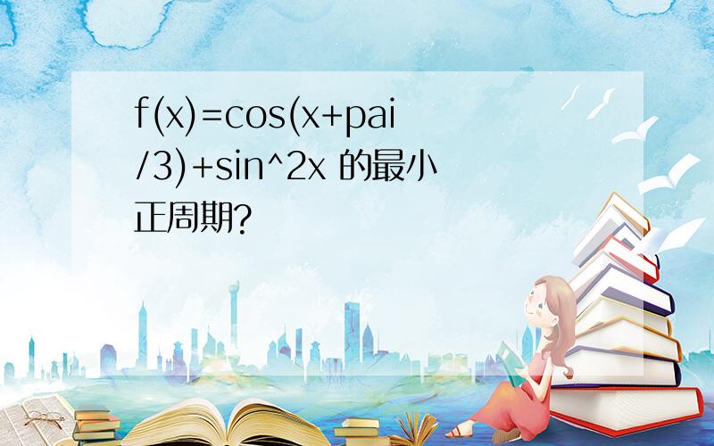 f(x)=cos(x+pai/3)+sin^2x 的最小正周期?