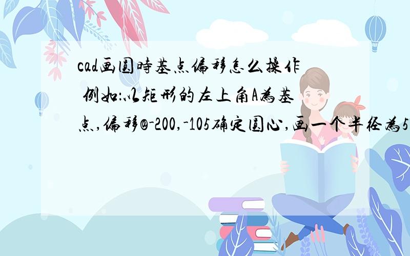 cad画圆时基点偏移怎么操作 例如：以矩形的左上角A为基点,偏移@-200,-105确定圆心,画一个半径为55的圆