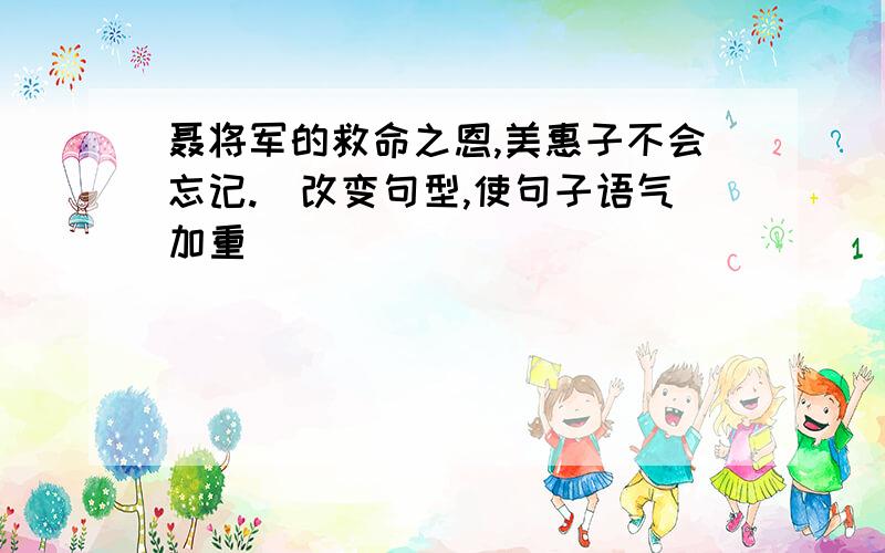 聂将军的救命之恩,美惠子不会忘记.(改变句型,使句子语气加重)