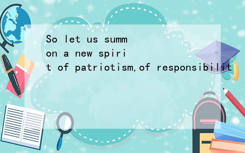 So let us summon a new spirit of patriotism,of responsibilit