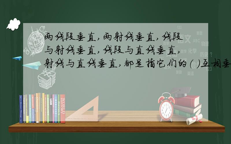 两线段垂直,两射线垂直,线段与射线垂直,线段与直线垂直,射线与直线垂直,都是指它们的（ ）互相垂直?