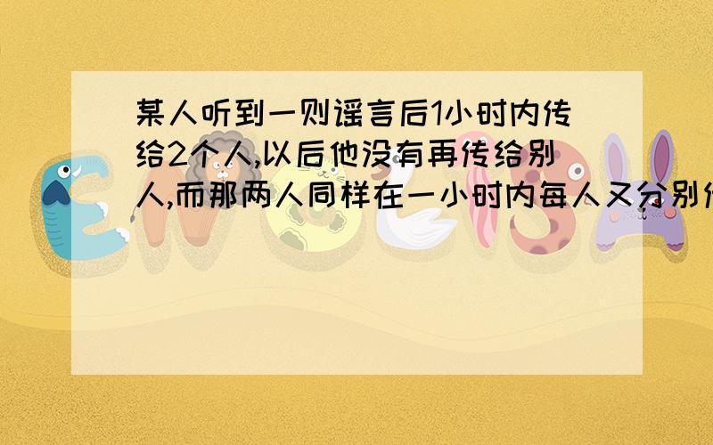 某人听到一则谣言后1小时内传给2个人,以后他没有再传给别人,而那两人同样在一小时内每人又分别传给另为