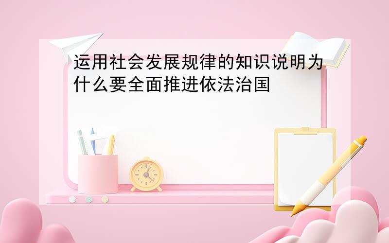 运用社会发展规律的知识说明为什么要全面推进依法治国