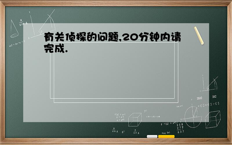 有关侦探的问题,20分钟内请完成.