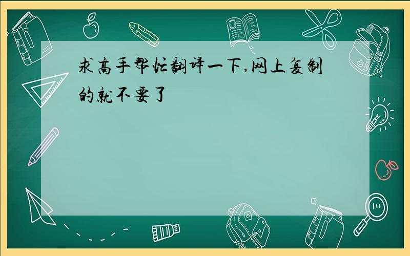 求高手帮忙翻译一下,网上复制的就不要了