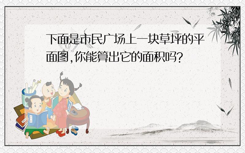 下面是市民广场上一块草坪的平面图,你能算出它的面积吗?