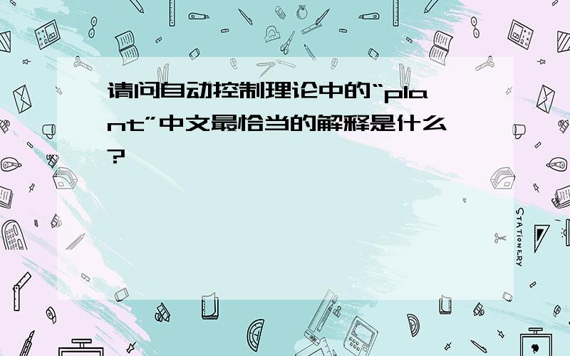 请问自动控制理论中的“plant”中文最恰当的解释是什么?