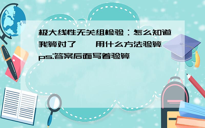 极大线性无关组检验：怎么知道我算对了麽,用什么方法验算 ps:答案后面写着验算,