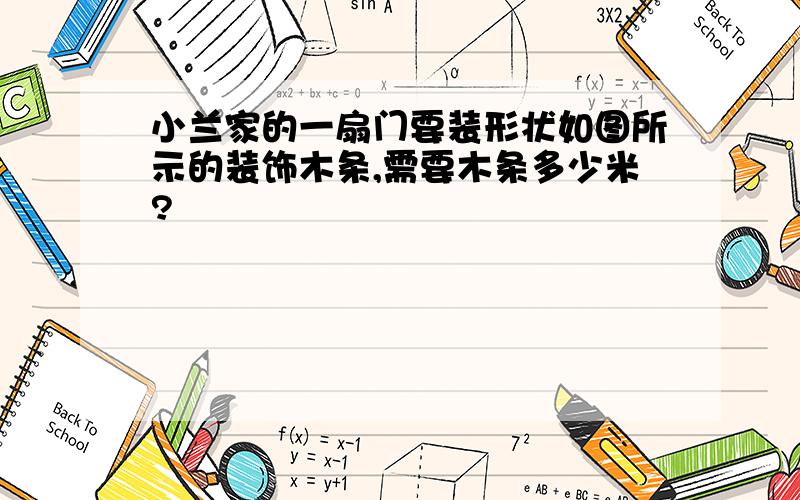 小兰家的一扇门要装形状如图所示的装饰木条,需要木条多少米?