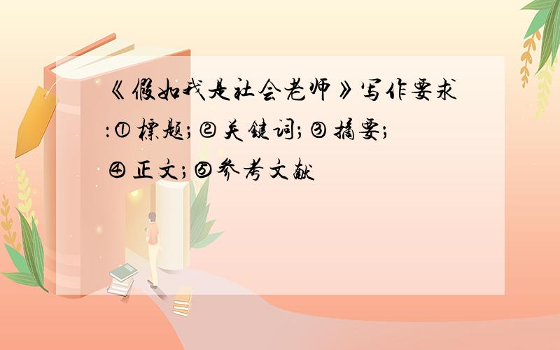 《假如我是社会老师》写作要求：①标题；②关键词；③摘要；④正文；⑤参考文献