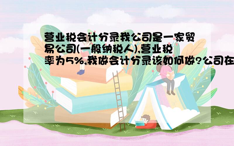 营业税会计分录我公司是一家贸易公司(一般纳税人),营业税率为5%,我做会计分录该如何做?公司在属于查帐征收的情况下,会计