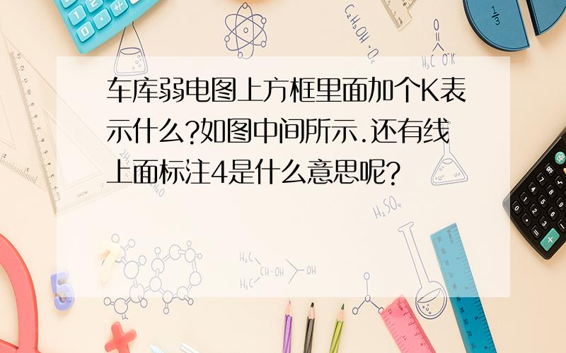 车库弱电图上方框里面加个K表示什么?如图中间所示.还有线上面标注4是什么意思呢?