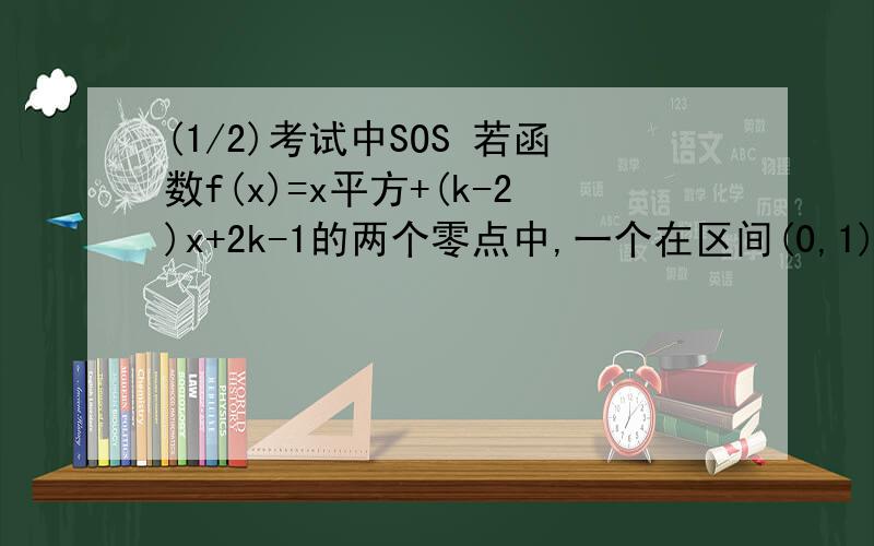 (1/2)考试中SOS 若函数f(x)=x平方+(k-2)x+2k-1的两个零点中,一个在区间(0,1)内,另一个在区间