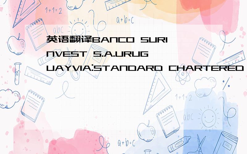 英语翻译BANCO SURINVEST S.A.URUGUAYVIA:STANDARD CHARTERED BANK U