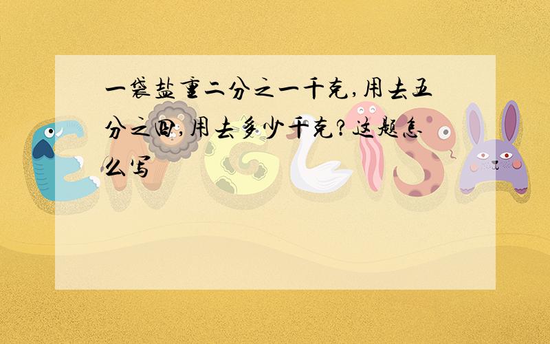 一袋盐重二分之一千克,用去五分之四,用去多少千克?这题怎么写