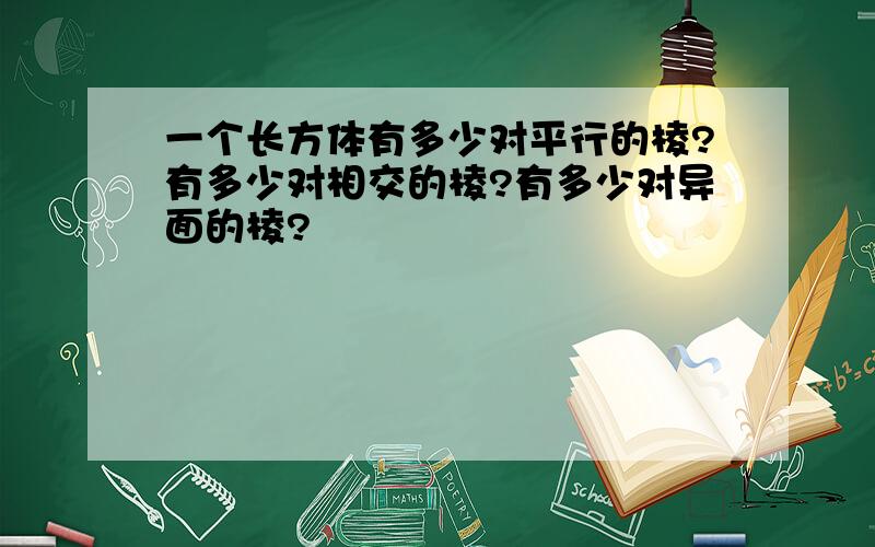 一个长方体有多少对平行的棱?有多少对相交的棱?有多少对异面的棱?