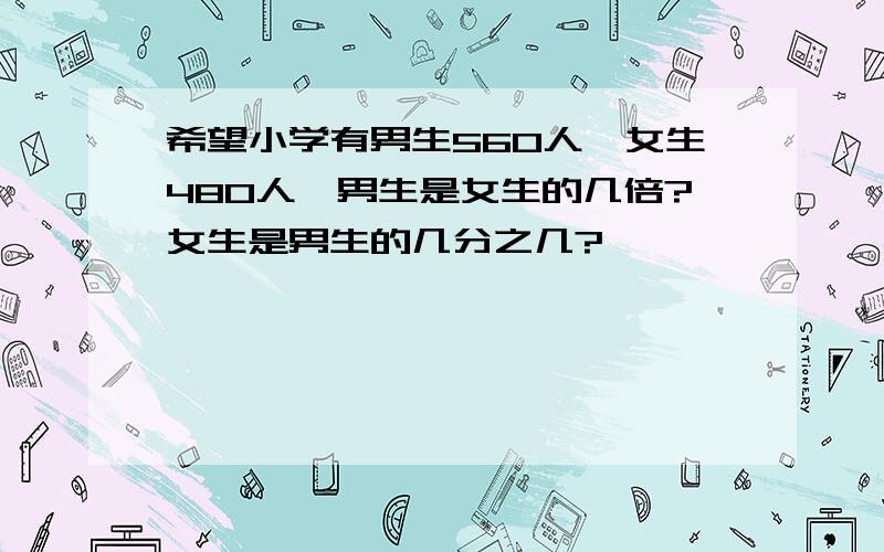 希望小学有男生560人,女生480人,男生是女生的几倍?女生是男生的几分之几?