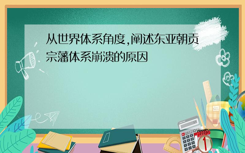 从世界体系角度,阐述东亚朝贡宗藩体系崩溃的原因