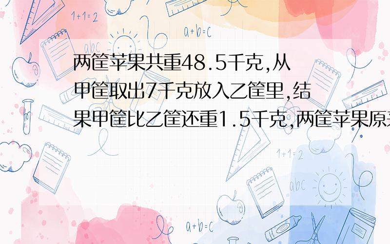 两筐苹果共重48.5千克,从甲筐取出7千克放入乙筐里,结果甲筐比乙筐还重1.5千克,两筐苹果原来各有多少千