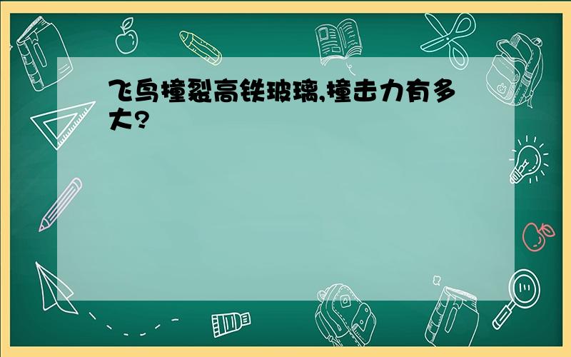 飞鸟撞裂高铁玻璃,撞击力有多大?