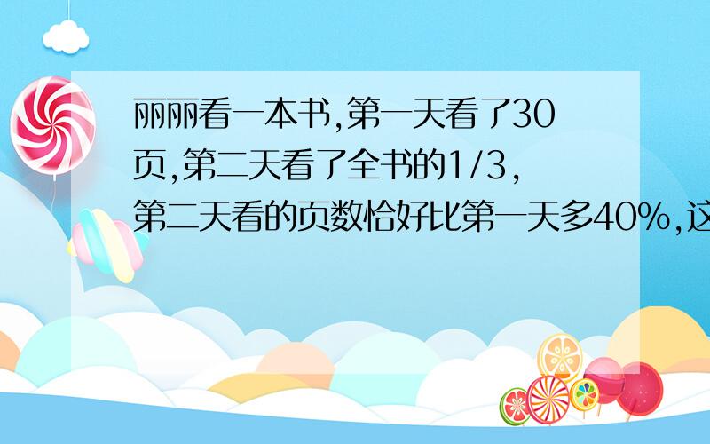 丽丽看一本书,第一天看了30页,第二天看了全书的1/3,第二天看的页数恰好比第一天多40%,这本书多少页?