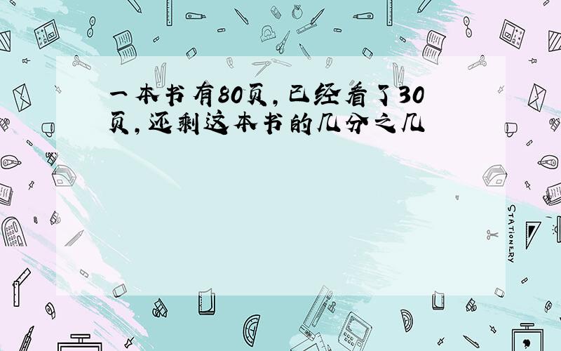 一本书有80页,已经看了30页,还剩这本书的几分之几