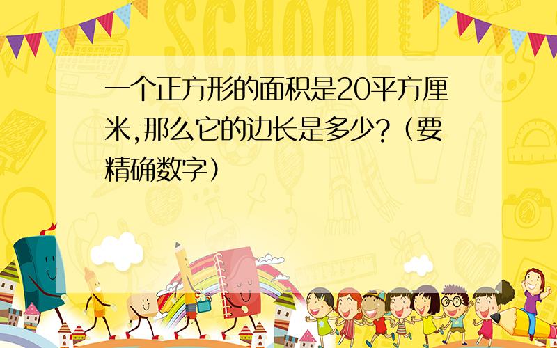 一个正方形的面积是20平方厘米,那么它的边长是多少?（要精确数字）