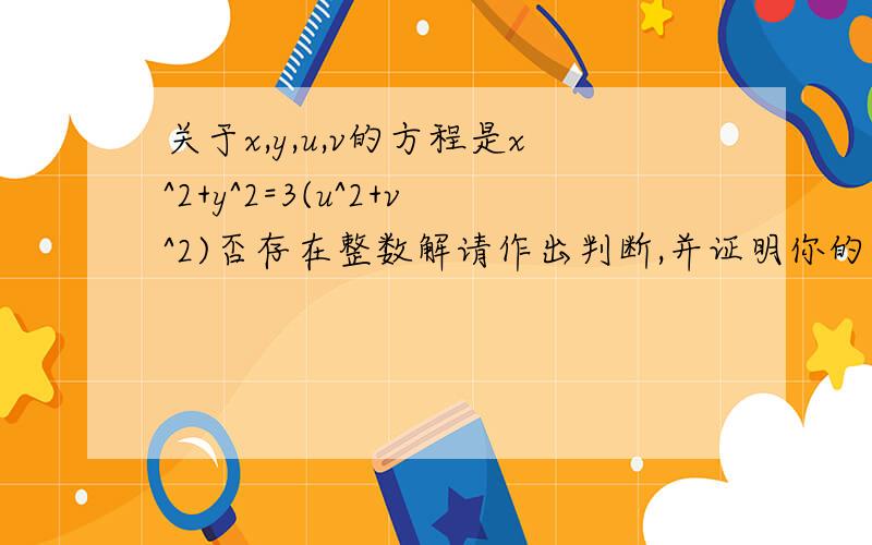 关于x,y,u,v的方程是x^2+y^2=3(u^2+v^2)否存在整数解请作出判断,并证明你的判断的正确性.