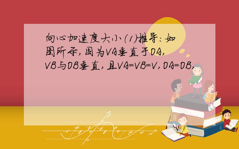 向心加速度大小（1）推导：如图所示,因为VA垂直于OA,VB与OB垂直,且VA=VB=V,OA=OB,