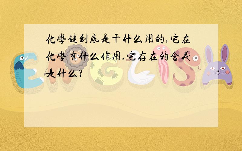 化学键到底是干什么用的,它在化学有什么作用,它存在的含义是什么?