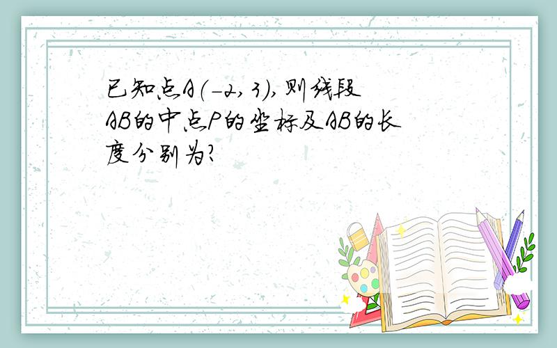 已知点A（-2,3）,则线段AB的中点P的坐标及AB的长度分别为?