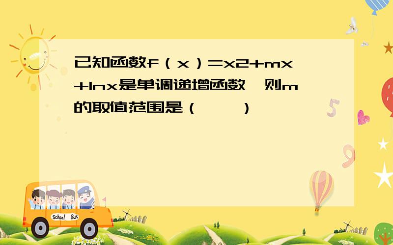 已知函数f（x）=x2+mx+lnx是单调递增函数,则m的取值范围是（　　）