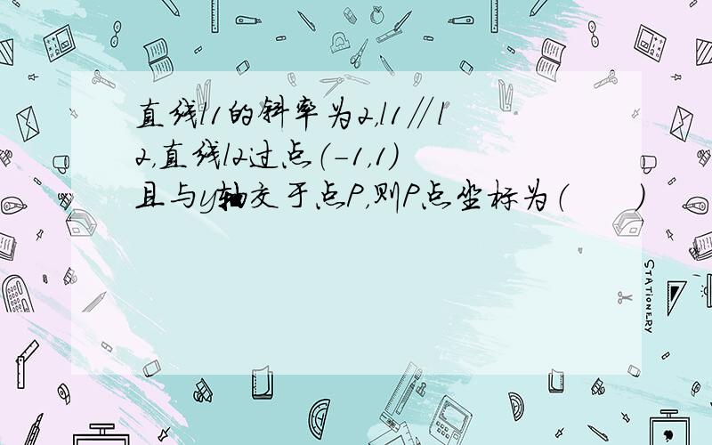 直线l1的斜率为2，l1∥l2，直线l2过点（-1，1）且与y轴交于点P，则P点坐标为（　　）