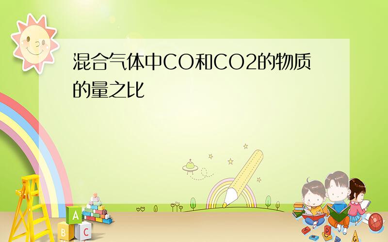 混合气体中CO和CO2的物质的量之比