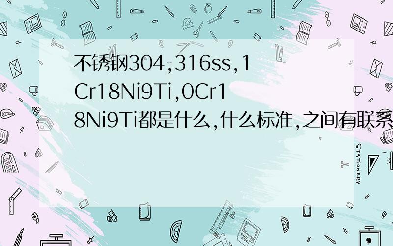 不锈钢304,316ss,1Cr18Ni9Ti,0Cr18Ni9Ti都是什么,什么标准,之间有联系吗,用途有如何