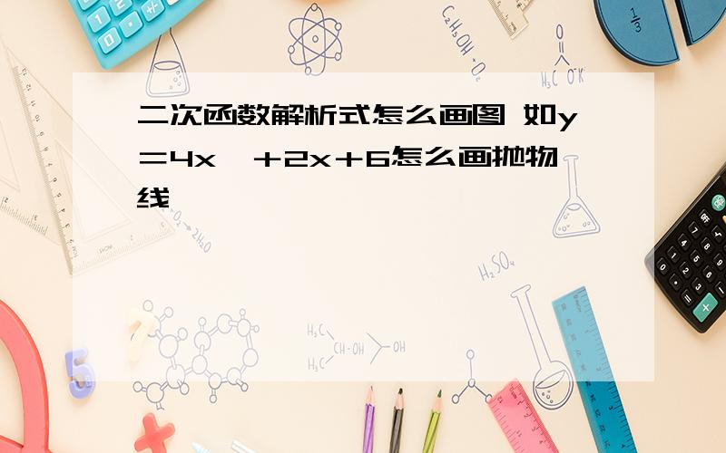 二次函数解析式怎么画图 如y＝4x∧＋2x＋6怎么画抛物线