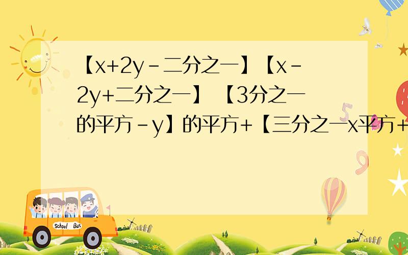 【x+2y-二分之一】【x-2y+二分之一】 【3分之一的平方-y】的平方+【三分之一x平方+y】平方 急